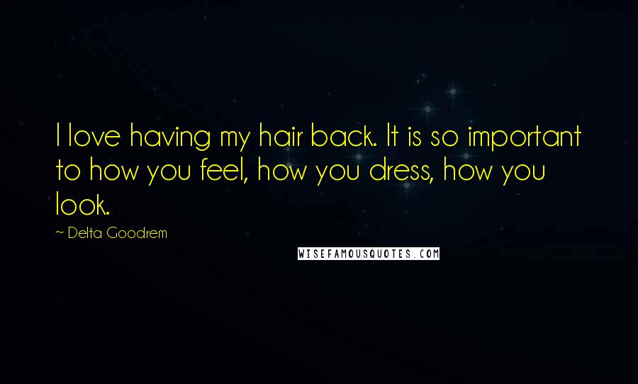 Delta Goodrem Quotes: I love having my hair back. It is so important to how you feel, how you dress, how you look.