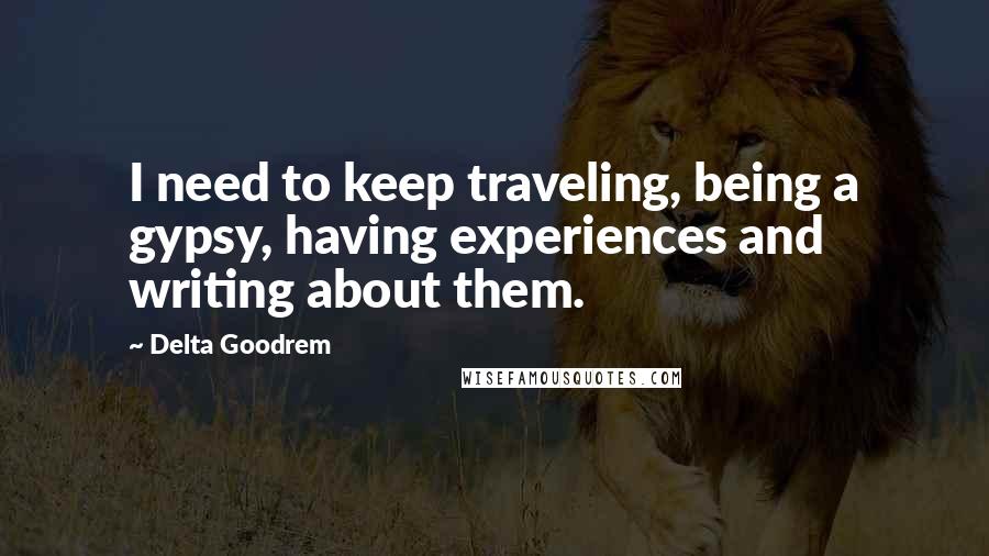 Delta Goodrem Quotes: I need to keep traveling, being a gypsy, having experiences and writing about them.