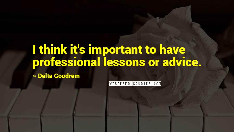 Delta Goodrem Quotes: I think it's important to have professional lessons or advice.