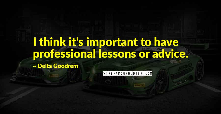Delta Goodrem Quotes: I think it's important to have professional lessons or advice.