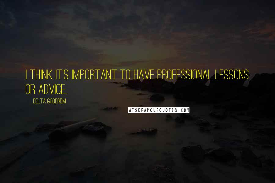 Delta Goodrem Quotes: I think it's important to have professional lessons or advice.