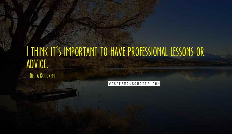 Delta Goodrem Quotes: I think it's important to have professional lessons or advice.