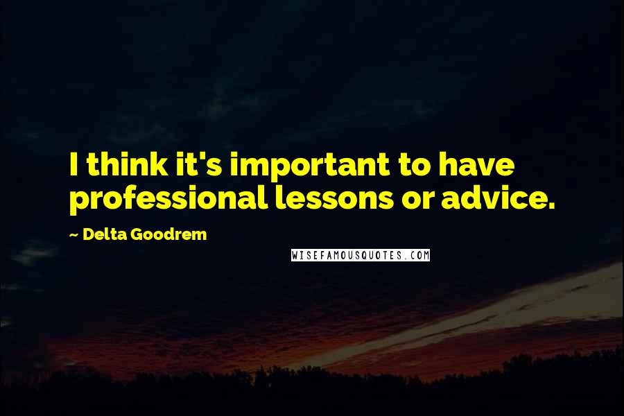 Delta Goodrem Quotes: I think it's important to have professional lessons or advice.