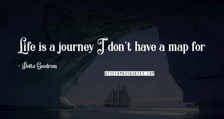 Delta Goodrem Quotes: Life is a journey I don't have a map for