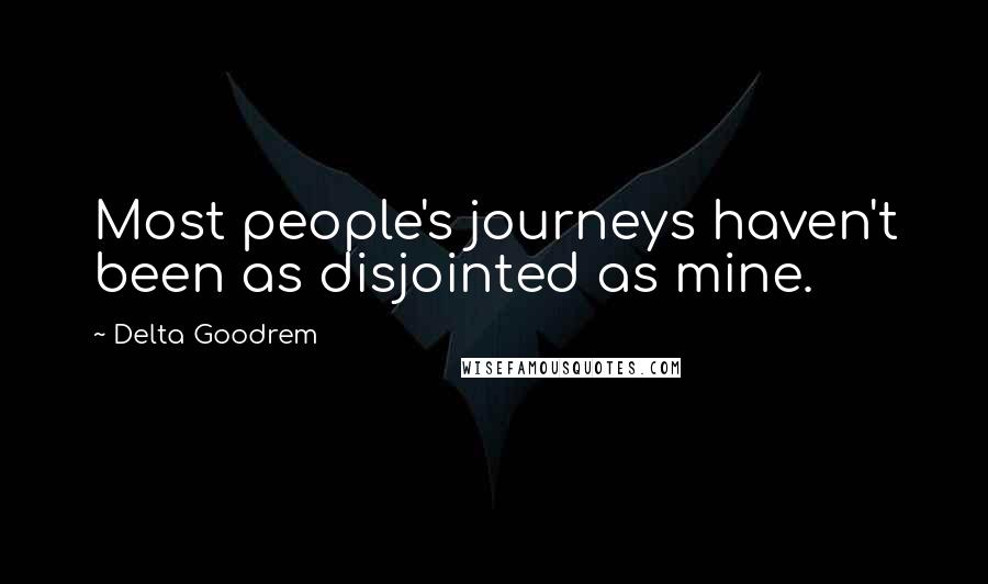 Delta Goodrem Quotes: Most people's journeys haven't been as disjointed as mine.