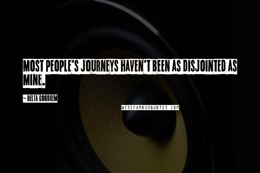 Delta Goodrem Quotes: Most people's journeys haven't been as disjointed as mine.
