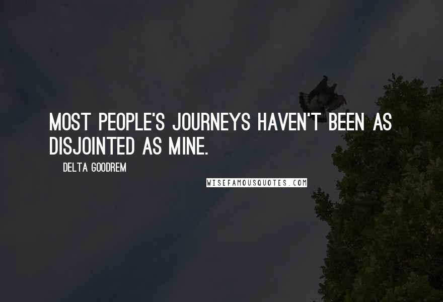 Delta Goodrem Quotes: Most people's journeys haven't been as disjointed as mine.