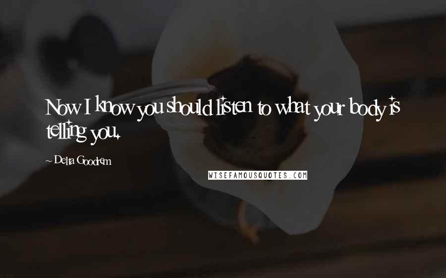 Delta Goodrem Quotes: Now I know you should listen to what your body is telling you.