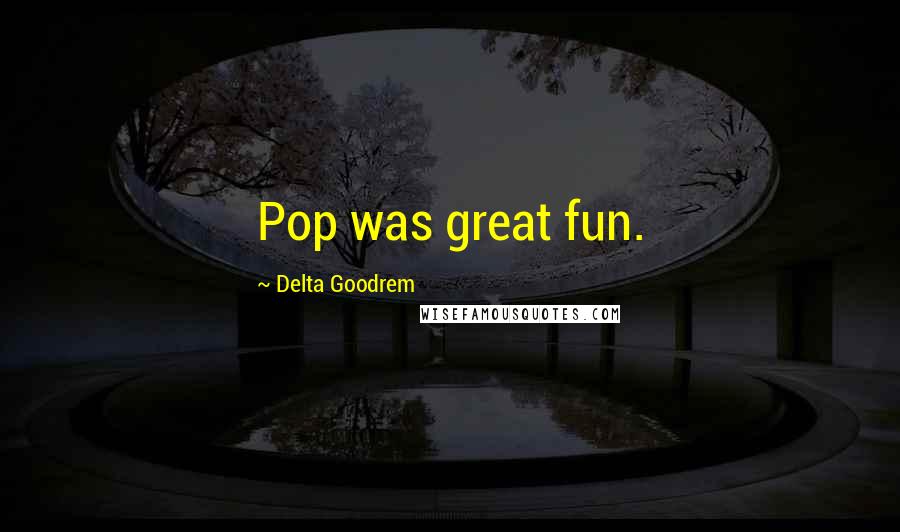 Delta Goodrem Quotes: Pop was great fun.