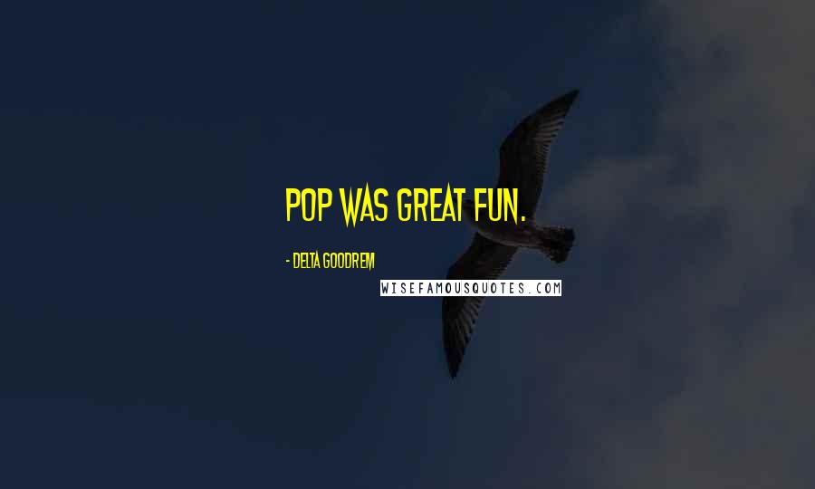 Delta Goodrem Quotes: Pop was great fun.