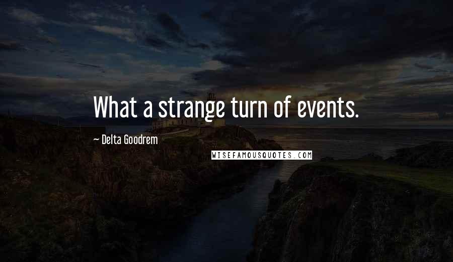 Delta Goodrem Quotes: What a strange turn of events.