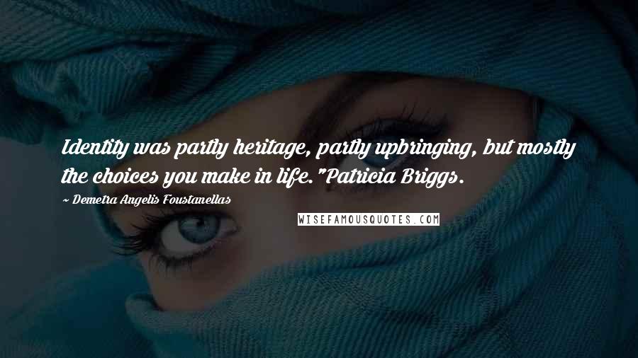 Demetra Angelis Foustanellas Quotes: Identity was partly heritage, partly upbringing, but mostly the choices you make in life."Patricia Briggs.