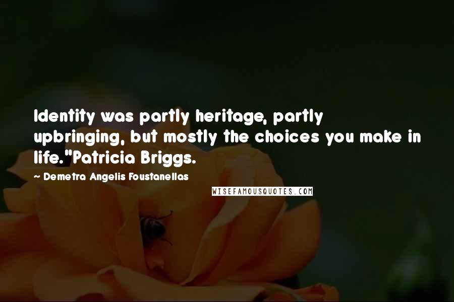 Demetra Angelis Foustanellas Quotes: Identity was partly heritage, partly upbringing, but mostly the choices you make in life."Patricia Briggs.