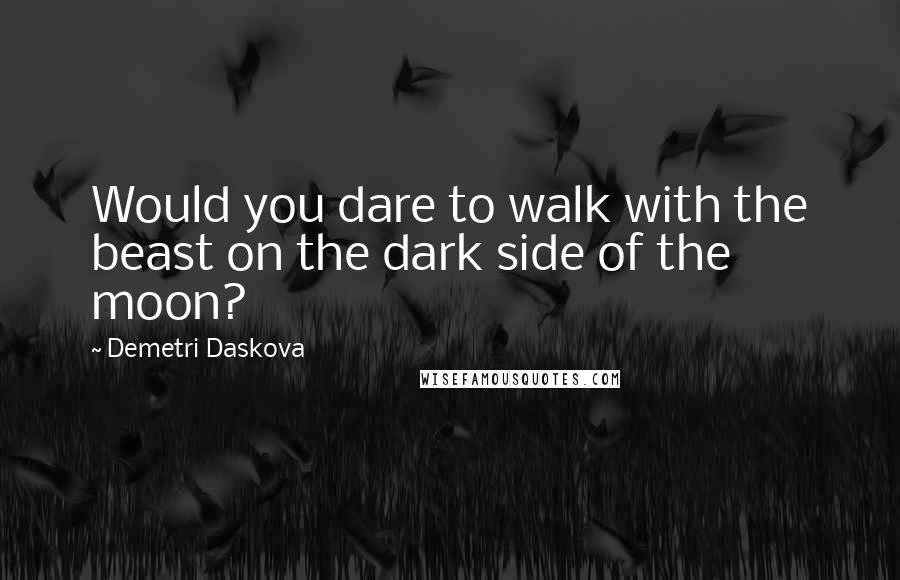 Demetri Daskova Quotes: Would you dare to walk with the beast on the dark side of the moon?