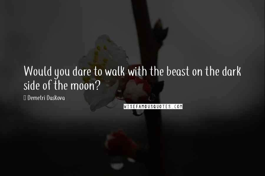 Demetri Daskova Quotes: Would you dare to walk with the beast on the dark side of the moon?