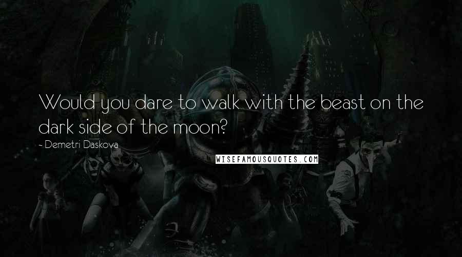 Demetri Daskova Quotes: Would you dare to walk with the beast on the dark side of the moon?