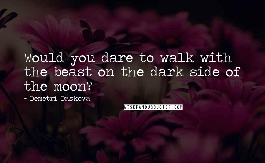 Demetri Daskova Quotes: Would you dare to walk with the beast on the dark side of the moon?