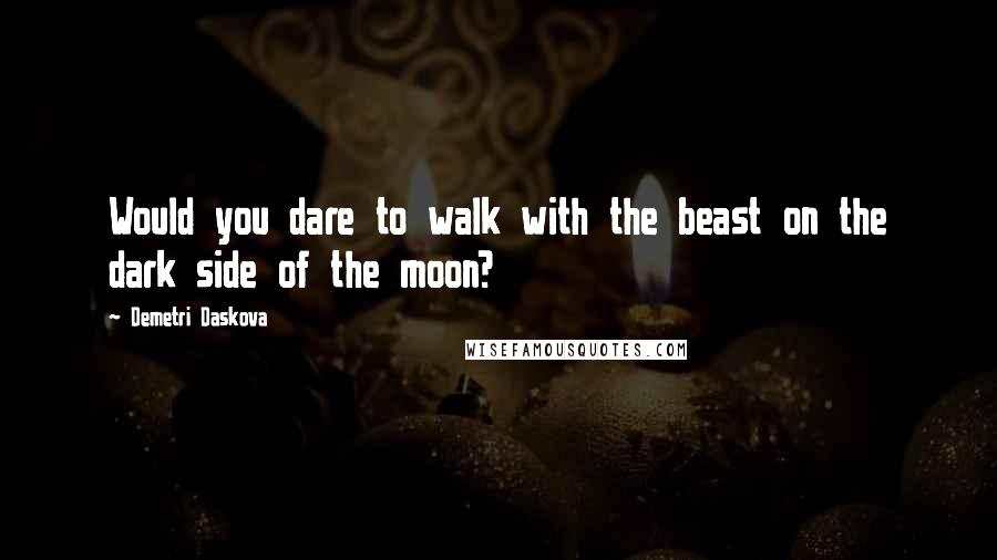 Demetri Daskova Quotes: Would you dare to walk with the beast on the dark side of the moon?