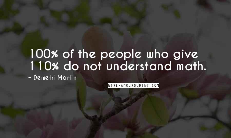 Demetri Martin Quotes: 100% of the people who give 110% do not understand math.