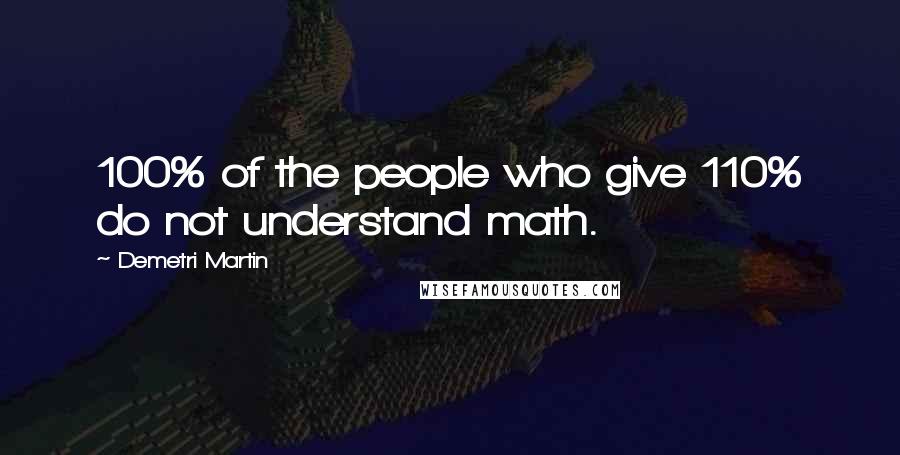 Demetri Martin Quotes: 100% of the people who give 110% do not understand math.