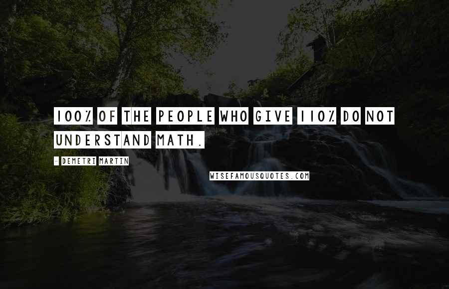 Demetri Martin Quotes: 100% of the people who give 110% do not understand math.