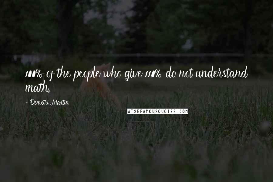 Demetri Martin Quotes: 100% of the people who give 110% do not understand math.