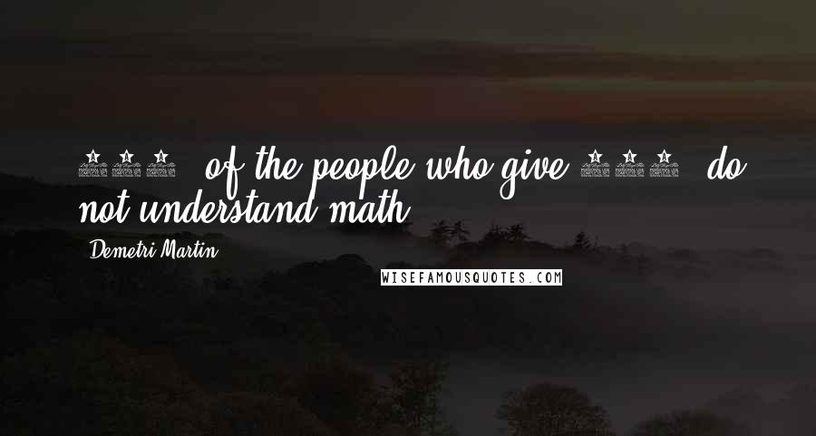 Demetri Martin Quotes: 100% of the people who give 110% do not understand math.