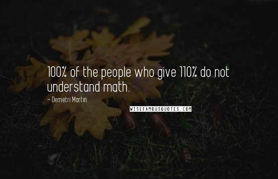 Demetri Martin Quotes: 100% of the people who give 110% do not understand math.