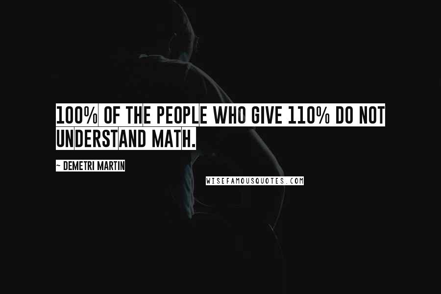 Demetri Martin Quotes: 100% of the people who give 110% do not understand math.