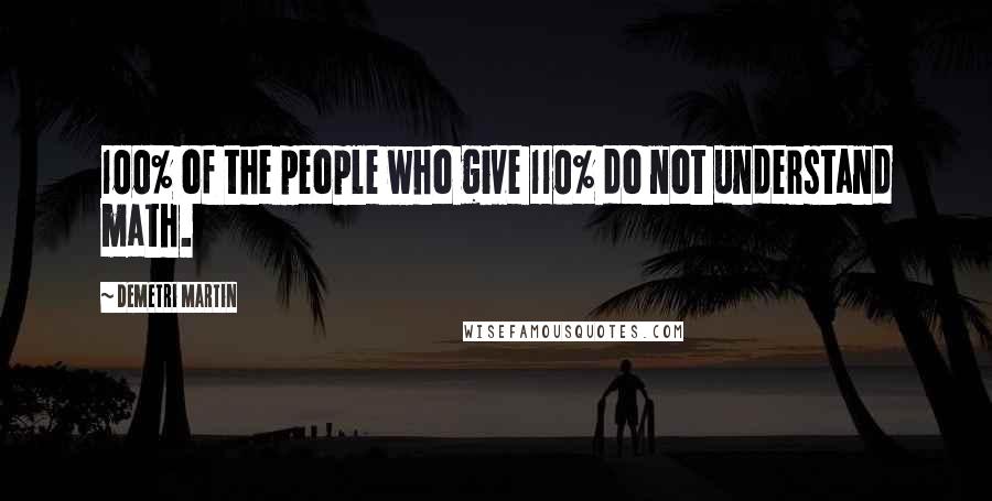 Demetri Martin Quotes: 100% of the people who give 110% do not understand math.