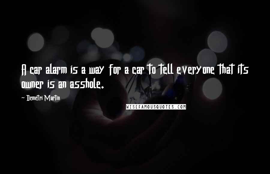 Demetri Martin Quotes: A car alarm is a way for a car to tell everyone that its owner is an asshole.