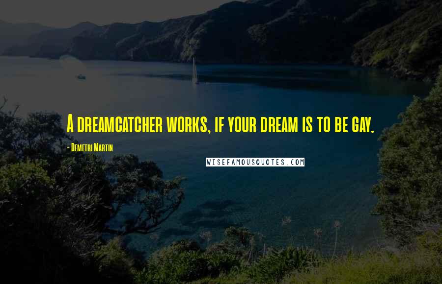 Demetri Martin Quotes: A dreamcatcher works, if your dream is to be gay.
