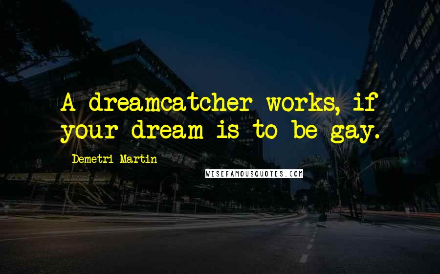 Demetri Martin Quotes: A dreamcatcher works, if your dream is to be gay.
