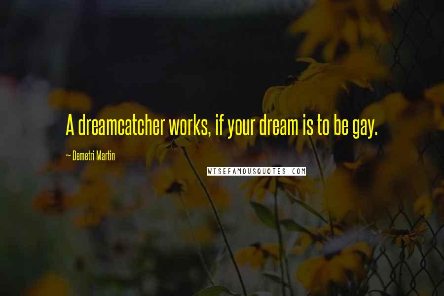 Demetri Martin Quotes: A dreamcatcher works, if your dream is to be gay.