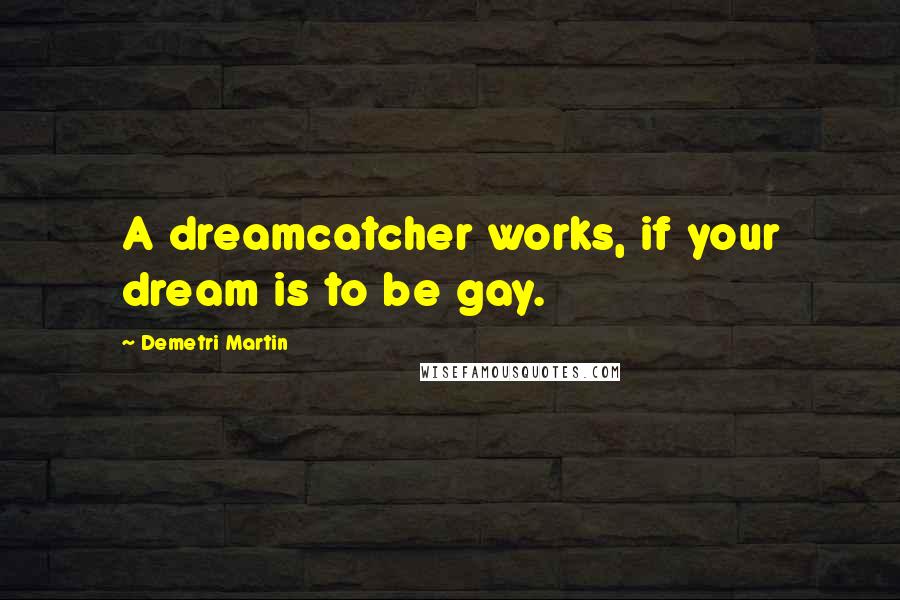 Demetri Martin Quotes: A dreamcatcher works, if your dream is to be gay.