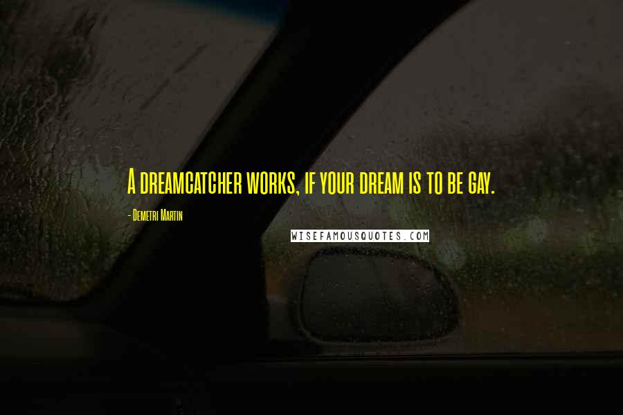 Demetri Martin Quotes: A dreamcatcher works, if your dream is to be gay.