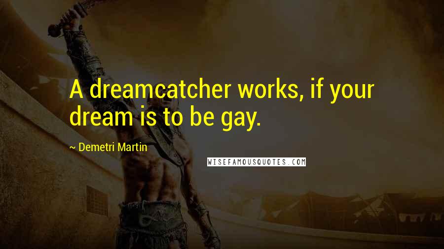 Demetri Martin Quotes: A dreamcatcher works, if your dream is to be gay.