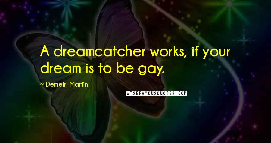 Demetri Martin Quotes: A dreamcatcher works, if your dream is to be gay.