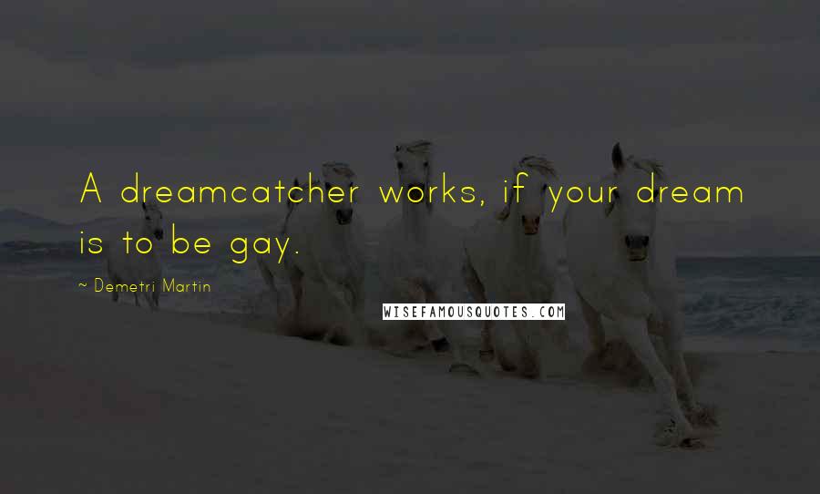 Demetri Martin Quotes: A dreamcatcher works, if your dream is to be gay.