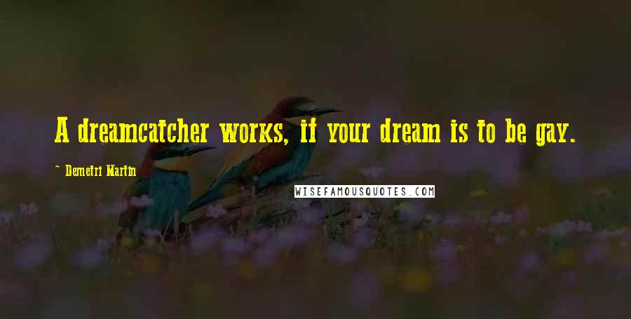 Demetri Martin Quotes: A dreamcatcher works, if your dream is to be gay.