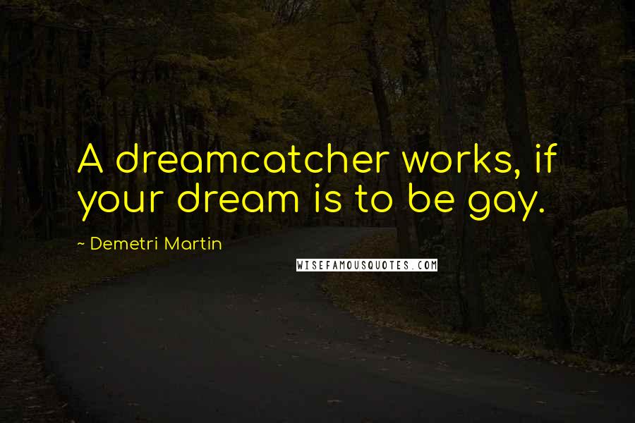 Demetri Martin Quotes: A dreamcatcher works, if your dream is to be gay.