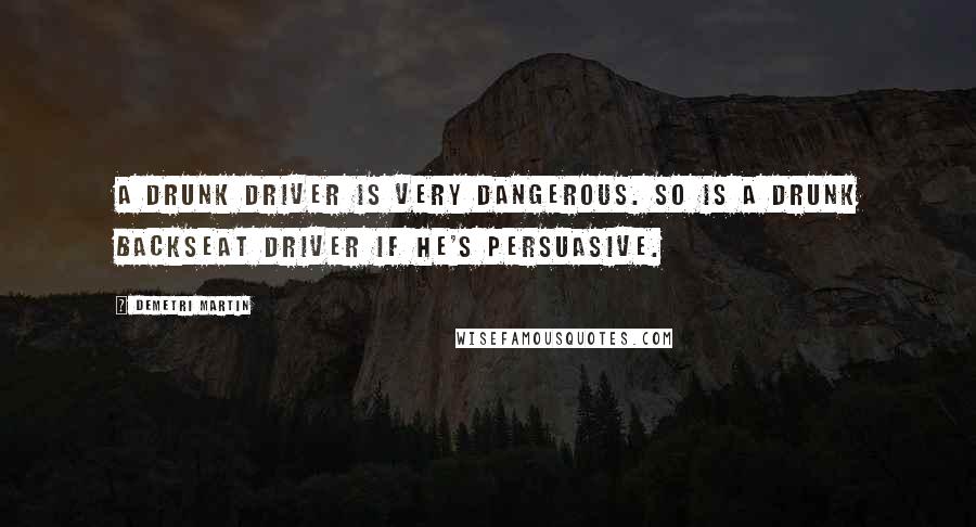 Demetri Martin Quotes: A drunk driver is very dangerous. So is a drunk backseat driver if he's persuasive.