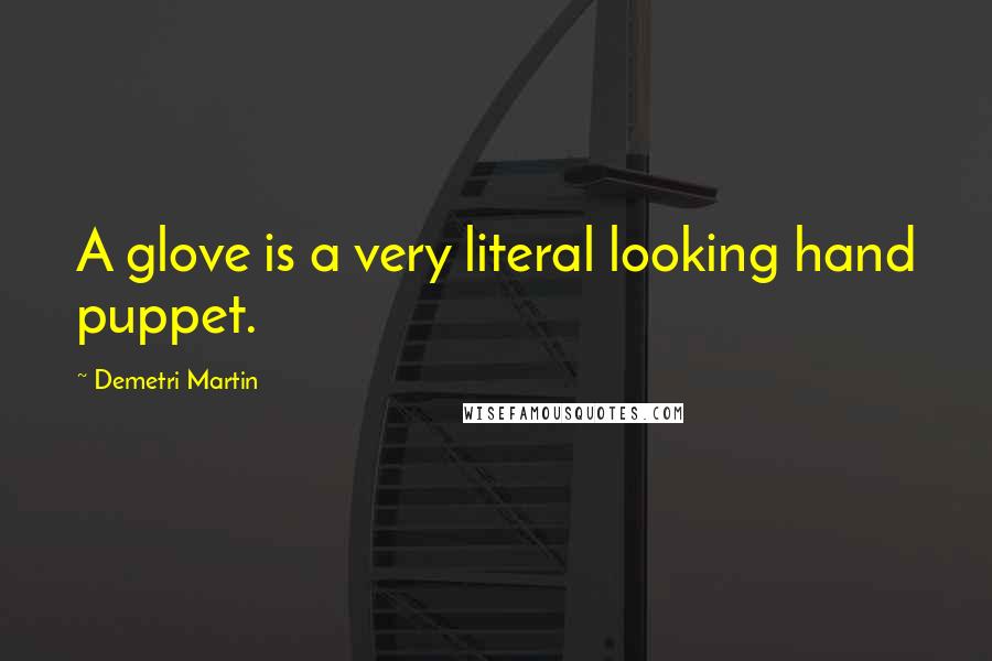 Demetri Martin Quotes: A glove is a very literal looking hand puppet.