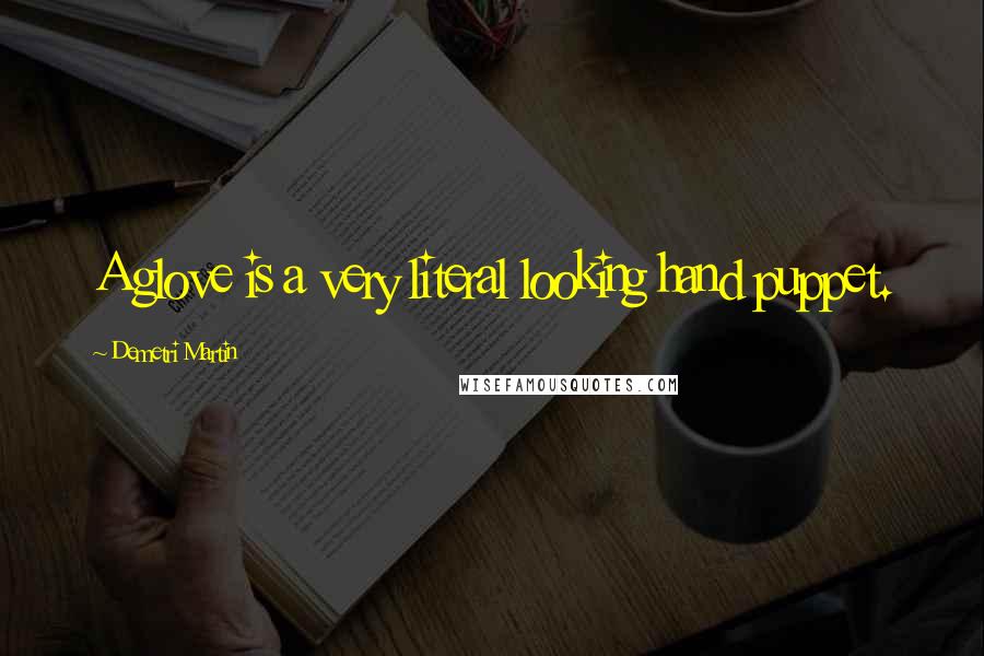 Demetri Martin Quotes: A glove is a very literal looking hand puppet.