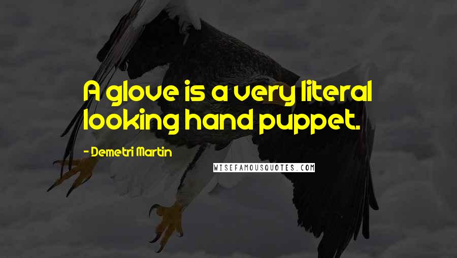 Demetri Martin Quotes: A glove is a very literal looking hand puppet.