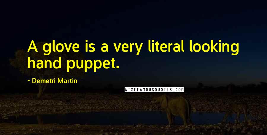 Demetri Martin Quotes: A glove is a very literal looking hand puppet.