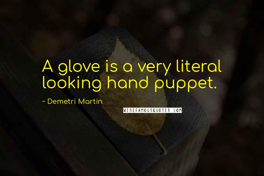 Demetri Martin Quotes: A glove is a very literal looking hand puppet.