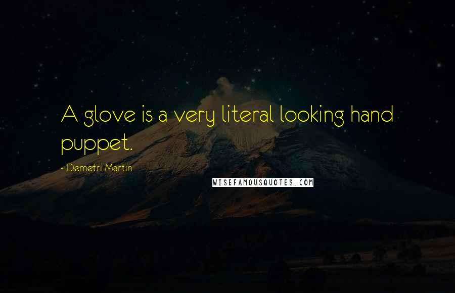 Demetri Martin Quotes: A glove is a very literal looking hand puppet.