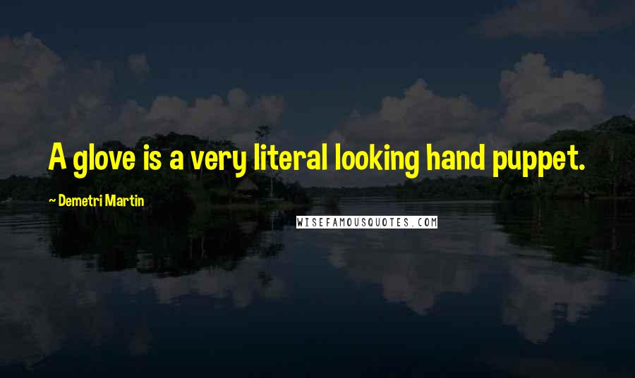 Demetri Martin Quotes: A glove is a very literal looking hand puppet.