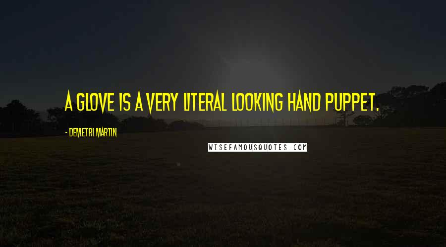 Demetri Martin Quotes: A glove is a very literal looking hand puppet.